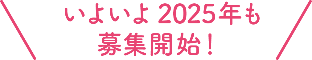 いよいよ2025年度も募集開始！